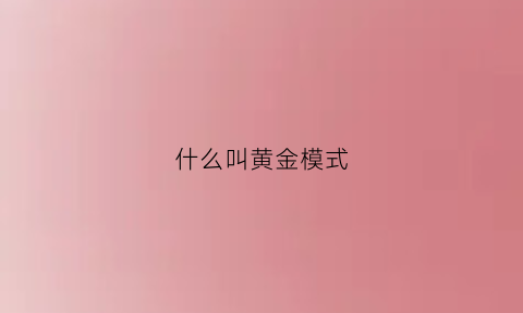 什么叫黄金模式(黄金模块啥意思)