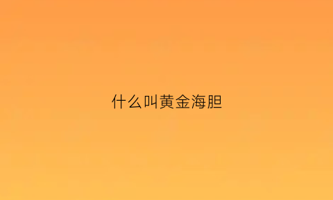 什么叫黄金海胆(什么叫黄金海胆呢)