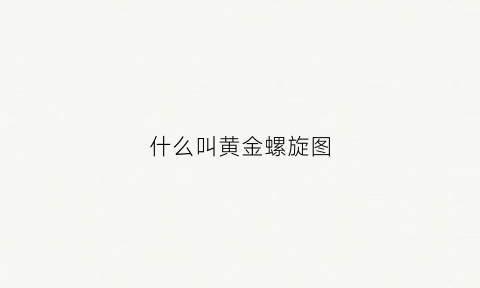 什么叫黄金螺旋图(黄金螺旋式构图)