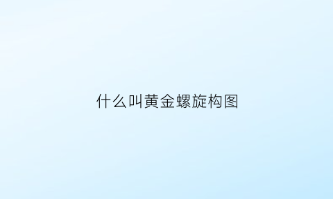 什么叫黄金螺旋构图(什么是黄金螺旋法则)