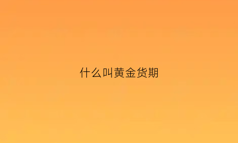 什么叫黄金货期