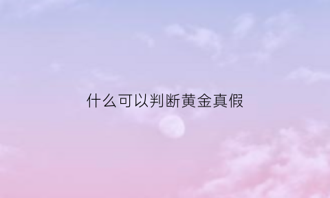 什么可以判断黄金真假