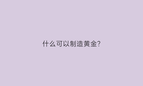 什么可以制造黄金？