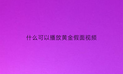 什么可以播放黄金假面视频(黄金假面是谁)