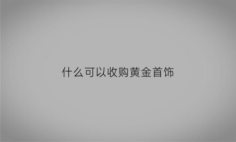 什么可以收购黄金首饰