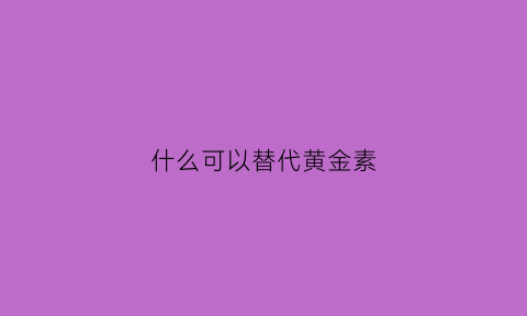 什么可以替代黄金素