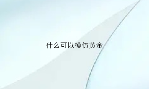 什么可以模仿黄金