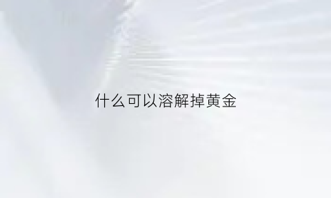 什么可以溶解掉黄金