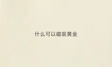 什么可以磁吸黄金(磁铁怎么能吸黄金)