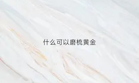 什么可以磨梳黄金