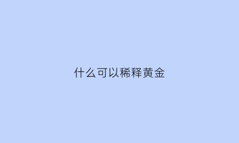 什么可以稀释黄金