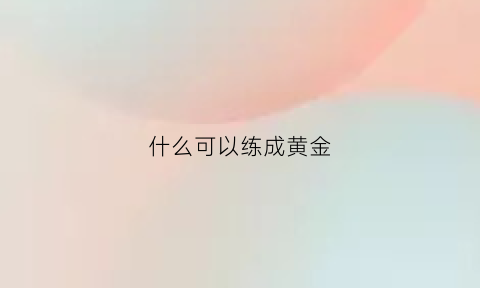 什么可以练成黄金