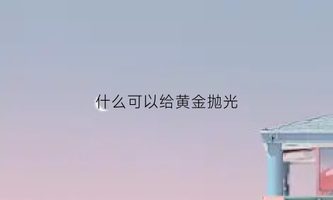 什么可以给黄金抛光