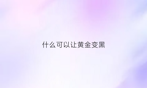 什么可以让黄金变黑