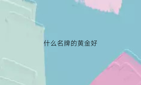 什么名牌的黄金好