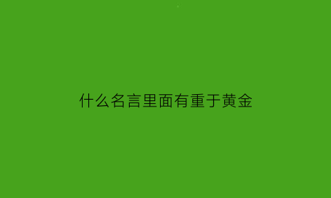 什么名言里面有重于黄金(重于黄金的上一句关于诚信)