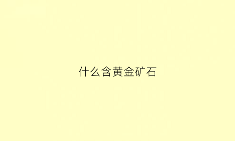 什么含黄金矿石(含金矿石有几种)