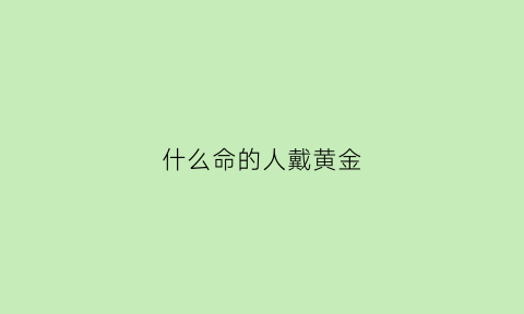 什么命的人戴黄金