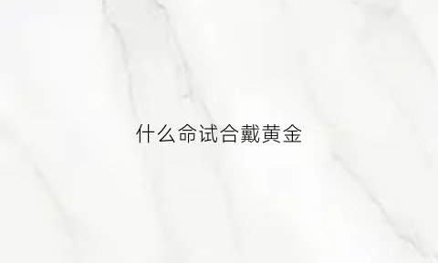 什么命试合戴黄金