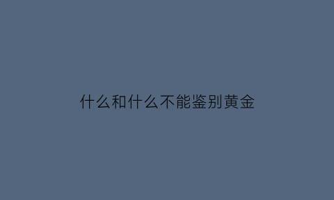 什么和什么不能鉴别黄金