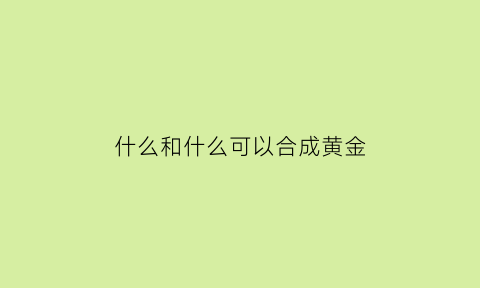 什么和什么可以合成黄金