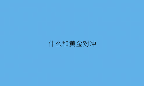 什么和黄金对冲(黄金与什么对冲)