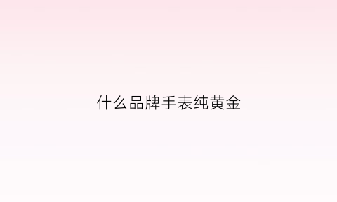 什么品牌手表纯黄金