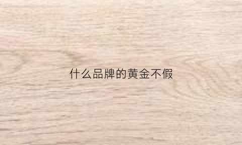 什么品牌的黄金不假