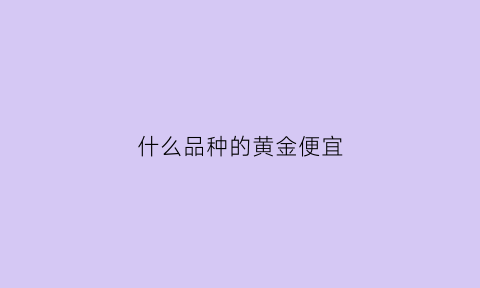 什么品种的黄金便宜