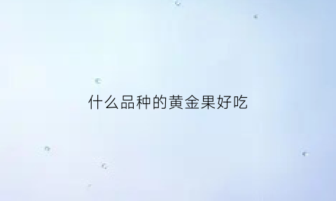 什么品种的黄金果好吃