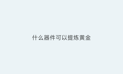 什么器件可以提炼黄金