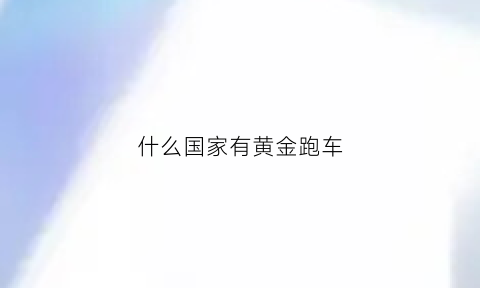 什么国家有黄金跑车(黄金跑车有什么人可以买得起)