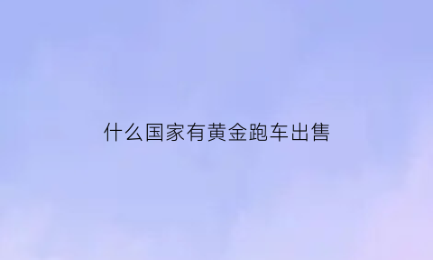 什么国家有黄金跑车出售