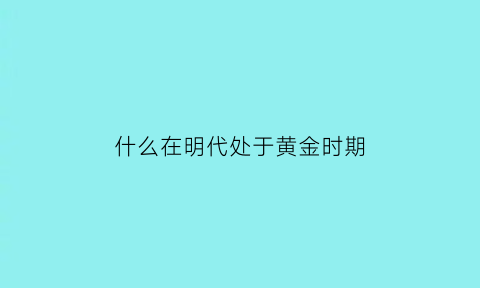 什么在明代处于黄金时期