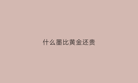 什么墨比黄金还贵(什么墨比较好)