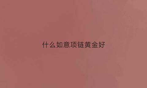 什么如意项链黄金好