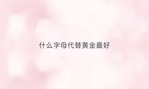 什么字母代替黄金最好