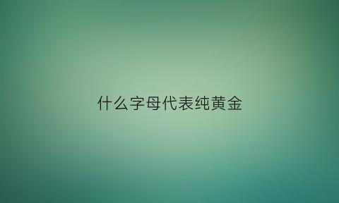 什么字母代表纯黄金