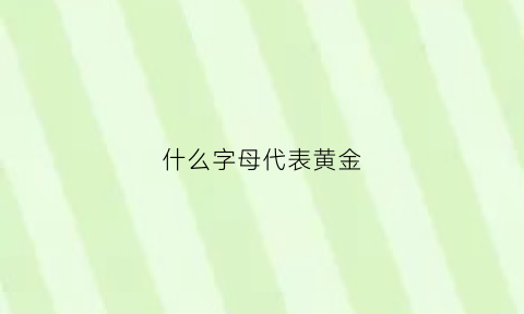 什么字母代表黄金(黄金的字母标识常用以下哪项表示)