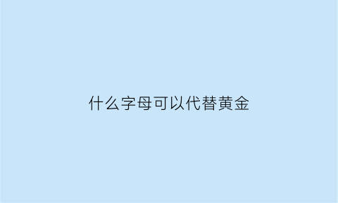 什么字母可以代替黄金