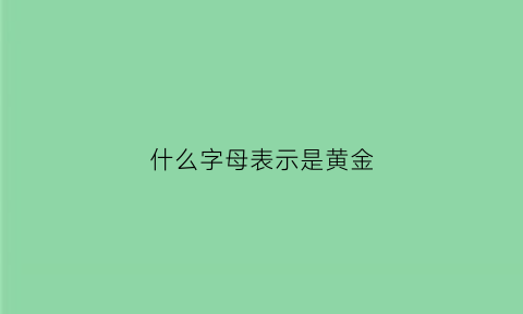 什么字母表示是黄金(黄金的字母标识)