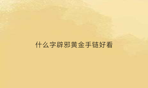 什么字辟邪黄金手链好看