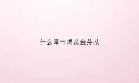 什么季节喝黄金芽茶