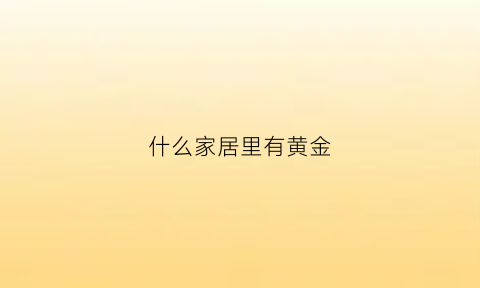 什么家居里有黄金