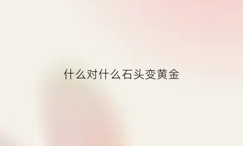 什么对什么石头变黄金(什么石头变成了什么雄鸡)