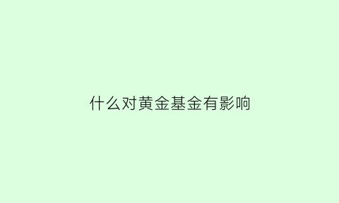 什么对黄金基金有影响(黄金基金适合于什么投资者)