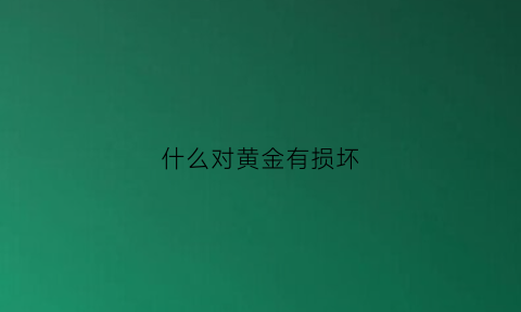 什么对黄金有损坏