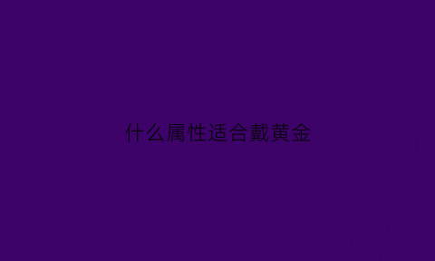 什么属性适合戴黄金