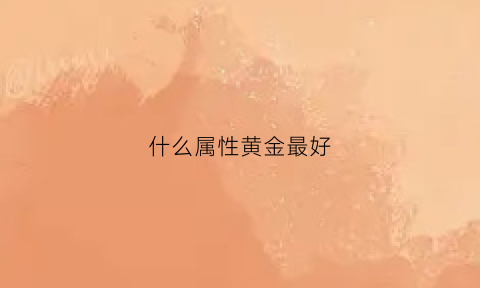 什么属性黄金最好