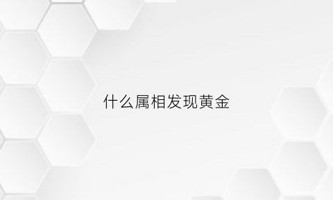 什么属相发现黄金(黄金是代表哪只生肖)